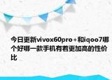 今日更新vivox60pro+和iqoo7哪个好哪一款手机有着更加高的性价比