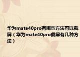 华为mate40pro有哪些方法可以截屏（华为mate40pro截屏有几种方法）