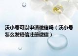 沃小号可以申请微信吗（沃小号怎么发短信注册微信）