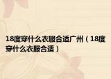 18度穿什么衣服合适广州（18度穿什么衣服合适）