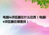 电脑ie浏览器在什么位置（电脑ie浏览器在哪里找）