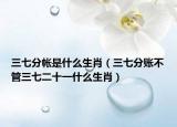三七分帐是什么生肖（三七分账不管三七二十一什么生肖）