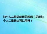 扫个人二维码能用花呗吗（花呗扫个人二维码也可以用吗）