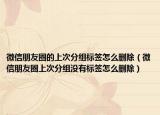 微信朋友圈的上次分组标签怎么删除（微信朋友圈上次分组没有标签怎么删除）