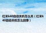 红米k40自动关机怎么关（红米k40自动关机怎么回事）