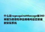 什么是rageagainstthecage被360举报为恶意程序是病毒吗是否要重新安装系统
