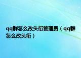 qq群怎么改头衔管理员（qq群怎么改头衔）