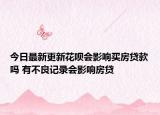 今日最新更新花呗会影响买房贷款吗 有不良记录会影响房贷