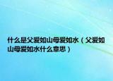 什么是父爱如山母爱如水（父爱如山母爱如水什么意思）