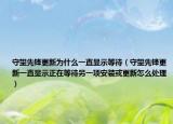 守望先锋更新为什么一直显示等待（守望先锋更新一直显示正在等待另一项安装或更新怎么处理）