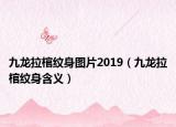 九龙拉棺纹身图片2019（九龙拉棺纹身含义）