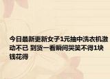 今日最新更新女子1元抽中洗衣机激动不已 到货一看瞬间哭笑不得1块钱花得