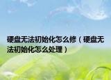 硬盘无法初始化怎么修（硬盘无法初始化怎么处理）