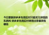 今日更新拼多多先用后付只能买几块钱的东西吗 拼多多先用后付使用注意事项有哪些