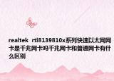 realtek  rtl8139810x系列快速以太网网卡是千兆网卡吗千兆网卡和普通网卡有什么区别
