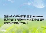 兄弟mfc-7420打印机 显示drumerror是为什么?（兄弟mfc-7420打印机 显示drumerror是为什么?）