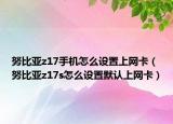 努比亚z17手机怎么设置上网卡（努比亚z17s怎么设置默认上网卡）