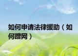 如何申请法律援助（如何蹭网）