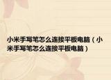小米手写笔怎么连接平板电脑（小米手写笔怎么连接平板电脑）