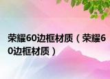 荣耀60边框材质（荣耀60边框材质）
