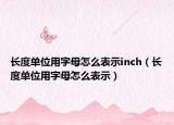 长度单位用字母怎么表示inch（长度单位用字母怎么表示）