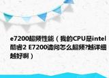 e7200超频性能（我的CPU是intel酷睿2 E7200请问怎么超频?越详细越好啊）