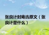 张良计封雍齿原文（张良计是什么）