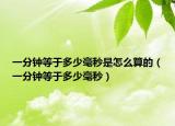 一分钟等于多少毫秒是怎么算的（一分钟等于多少毫秒）