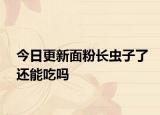 今日更新面粉长虫子了还能吃吗