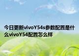 今日更新vivoY54s参数配置是什么vivoY54配置怎么样