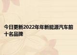今日更新2022年年新能源汽车前十名品牌