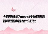 今日更新华为nova8支持双扬声器吗双扬声器有什么好处