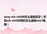 sony wh-ch400怎么连接蓝牙（索尼wh-ch400耳机怎么连接win7电脑）