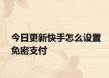 今日更新快手怎么设置免密支付