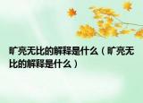 旷亮无比的解释是什么（旷亮无比的解释是什么）