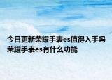 今日更新荣耀手表es值得入手吗荣耀手表es有什么功能