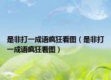 是非打一成语疯狂看图（是非打一成语疯狂看图）