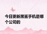 今日更新黑鲨手机是哪个公司的