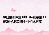 今日更新荣耀10XLite和荣耀X10有什么区别哪个性价比更高
