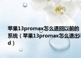 苹果13promax怎么退回以前的系统（苹果13promax怎么退出id）