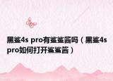 黑鲨4s pro有鲨鲨酱吗（黑鲨4spro如何打开鲨鲨酱）