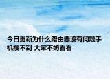 今日更新为什么路由器没有问题手机搜不到 大家不妨看看