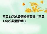 苹果13怎么设置铃声歌曲（苹果13怎么设置铃声）