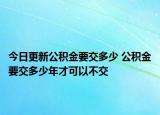 今日更新公积金要交多少 公积金要交多少年才可以不交