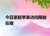 今日更新苹果访问限制在哪