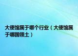 大使馆属于哪个行业（大使馆属于哪国领土）