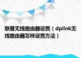 联普无线路由器设置（dplink无线路由器怎样设置方法）
