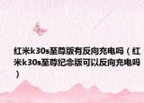 红米k30s至尊版有反向充电吗（红米k30s至尊纪念版可以反向充电吗）