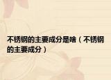 不锈钢的主要成分是啥（不锈钢的主要成分）