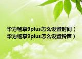 华为畅享9plus怎么设置时间（华为畅享9plus怎么设置铃声）